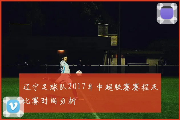 辽宁足球队2017年中超联赛赛程及比赛时间分析
