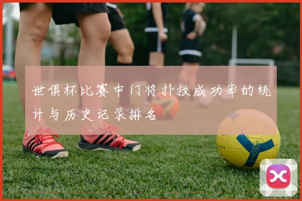 世俱杯比赛中门将扑救成功率的统计与历史记录排名