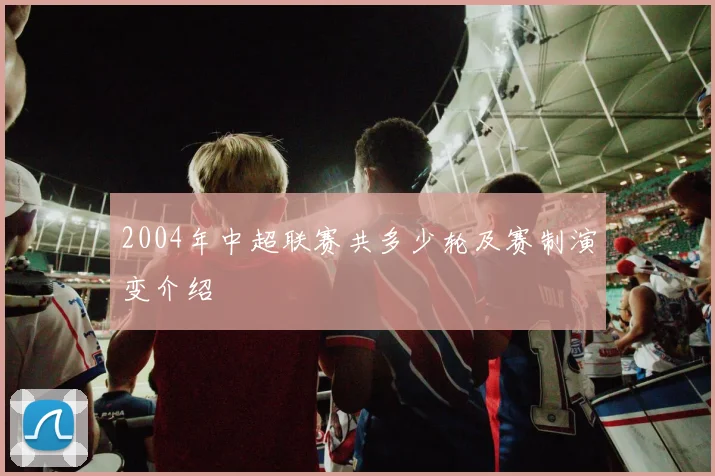 2004年中超联赛共多少轮及赛制演变介绍