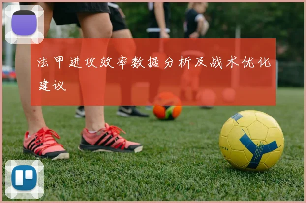 法甲进攻效率数据分析及战术优化建议