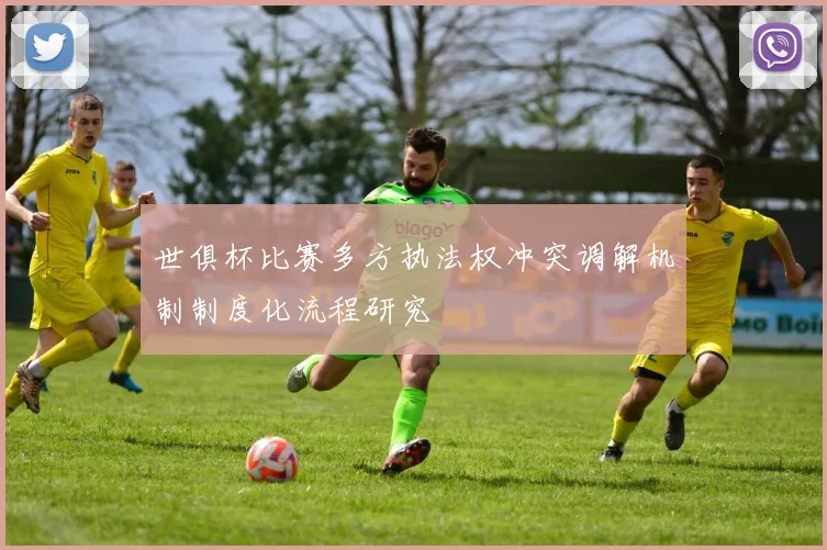 世俱杯比赛多方执法权冲突调解机制制度化流程研究