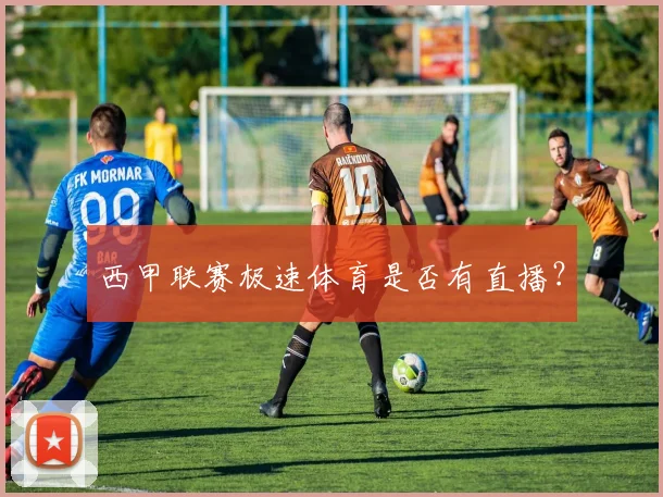 西甲联赛极速体育是否有直播？