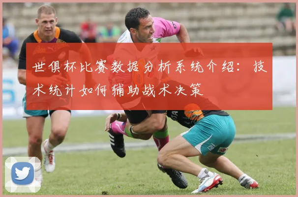 世俱杯比赛数据分析系统介绍：技术统计如何辅助战术决策